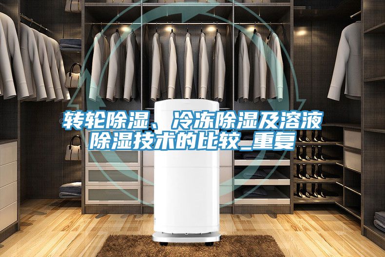轉(zhuǎn)輪除濕、冷凍除濕及溶液除濕技術的比較_重復