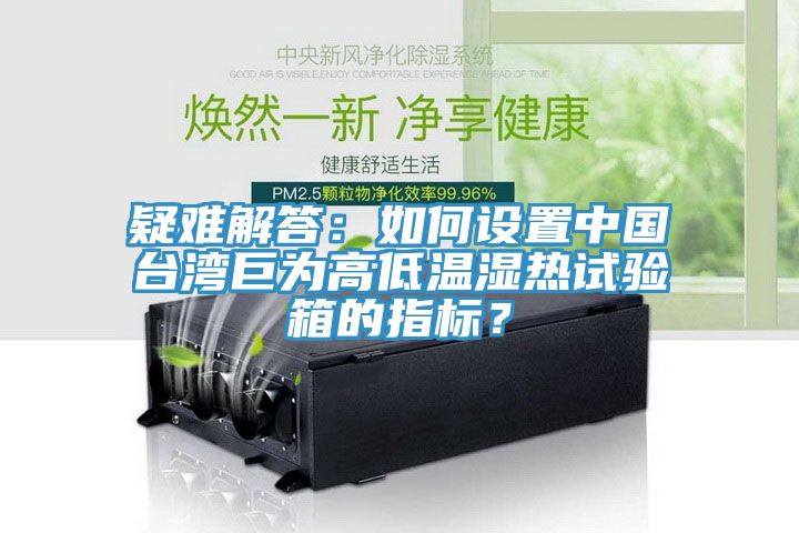 疑難解答：如何設置中國臺灣巨為高低溫濕熱試驗箱的指標？