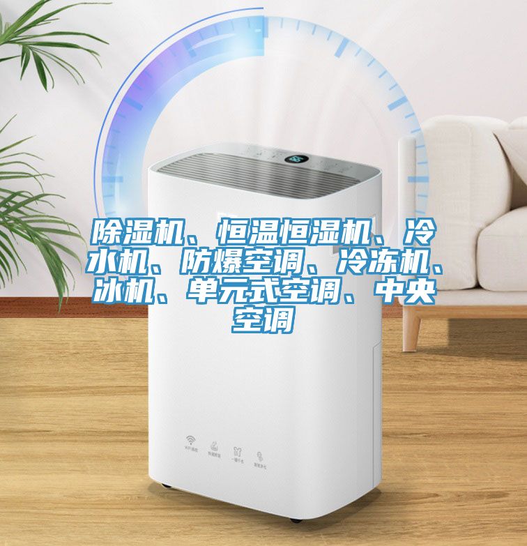 除濕機、恒溫恒濕機、冷水機、防爆空調(diào)、冷凍機、冰機、單元式空調(diào)、中央空調(diào)