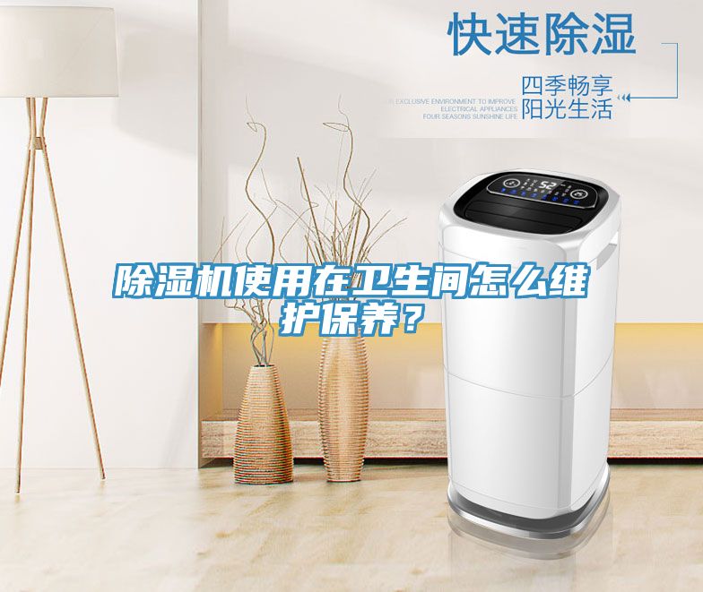 除濕機使用在衛(wèi)生間怎么維護保養(yǎng)？