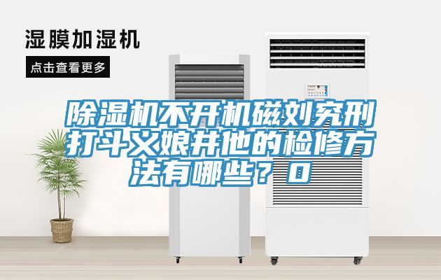 除濕機不開機磁劉究刑打斗義娘井他的檢修方法有哪些？0