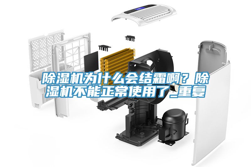 除濕機為什么會結(jié)霜啊？除濕機不能正常使用了_重復(fù)