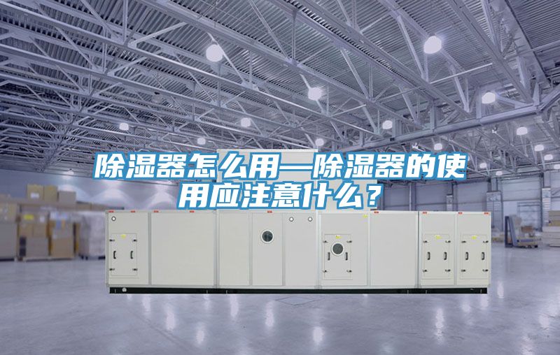 除濕器怎么用—除濕器的使用應(yīng)注意什么？