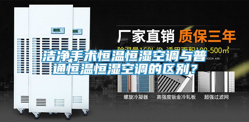 潔凈手術(shù)恒溫恒濕空調(diào)與普通恒溫恒濕空調(diào)的區(qū)別？