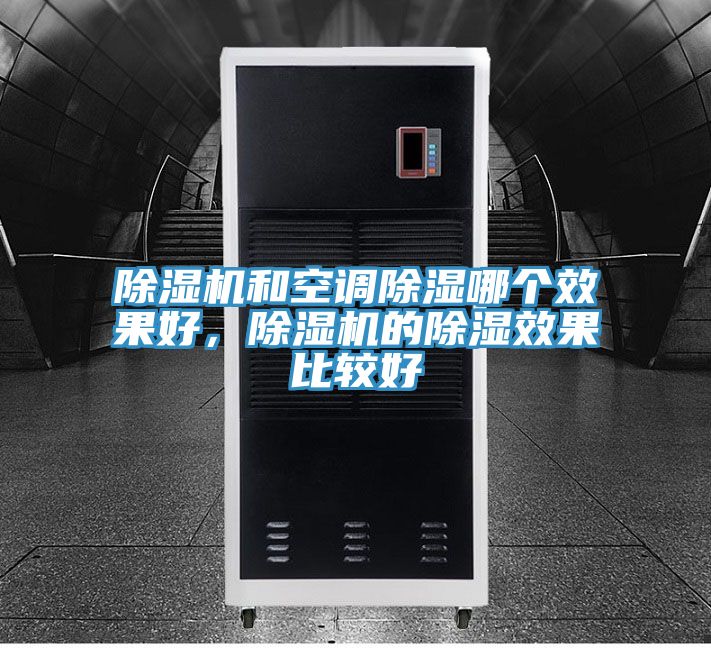 除濕機(jī)和空調(diào)除濕哪個(gè)效果好，除濕機(jī)的除濕效果比較好