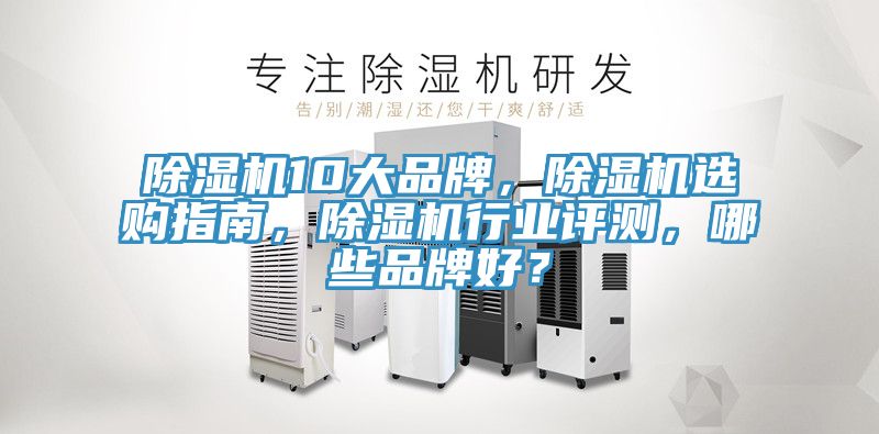 除濕機(jī)10大品牌，除濕機(jī)選購指南，除濕機(jī)行業(yè)評測，哪些品牌好？