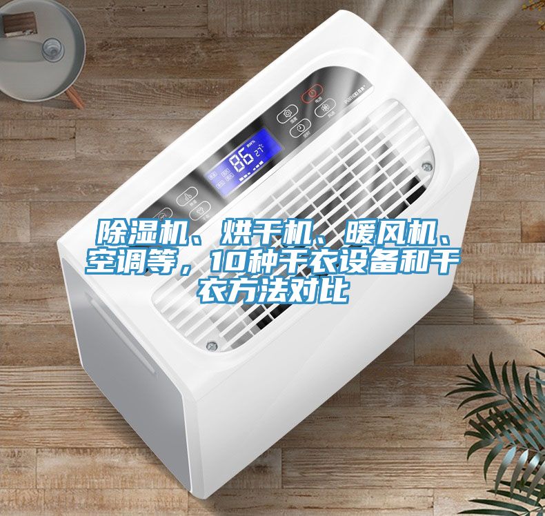 除濕機、烘干機、暖風(fēng)機、空調(diào)等，10種干衣設(shè)備和干衣方法對比