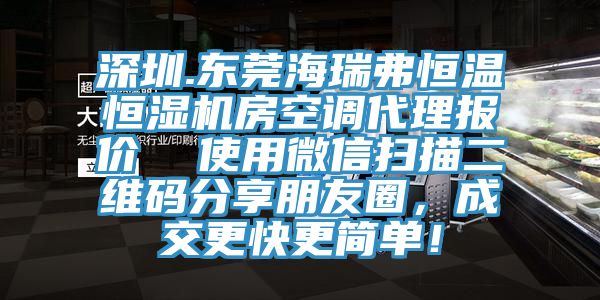 深圳.東莞海瑞弗恒溫恒濕機房空調代理報價  使用微信掃描二維碼分享朋友圈，成交更快更簡單！
