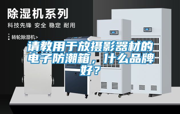 請(qǐng)教用于放攝影器材的電子防潮箱，什么品牌好？