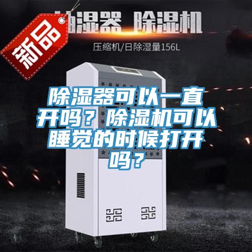 除濕器可以一直開(kāi)嗎？除濕機(jī)可以睡覺(jué)的時(shí)候打開(kāi)嗎？