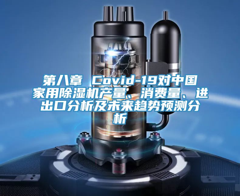 第八章 Covid-19對(duì)中國(guó)家用除濕機(jī)產(chǎn)量、消費(fèi)量、進(jìn)出口分析及未來(lái)趨勢(shì)預(yù)測(cè)分析