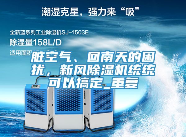 臟空氣、回南天的困擾，新風除濕機統(tǒng)統(tǒng)可以搞定_重復