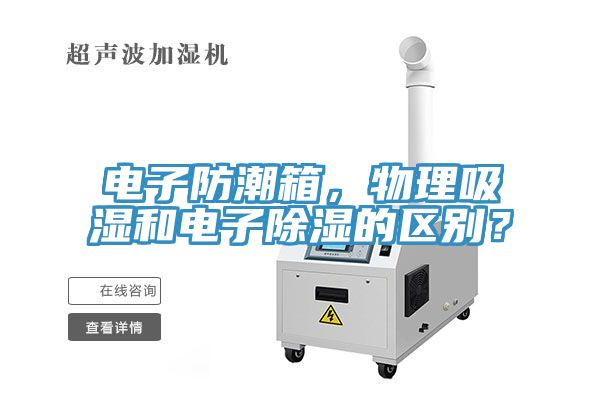 電子防潮箱，物理吸濕和電子除濕的區(qū)別？