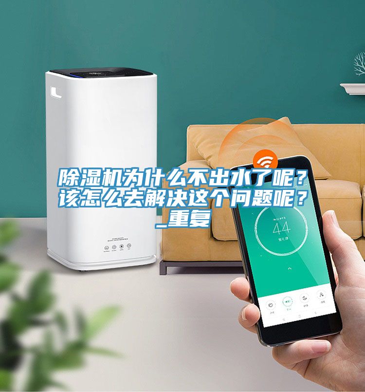 除濕機為什么不出水了呢？該怎么去解決這個問題呢？_重復(fù)