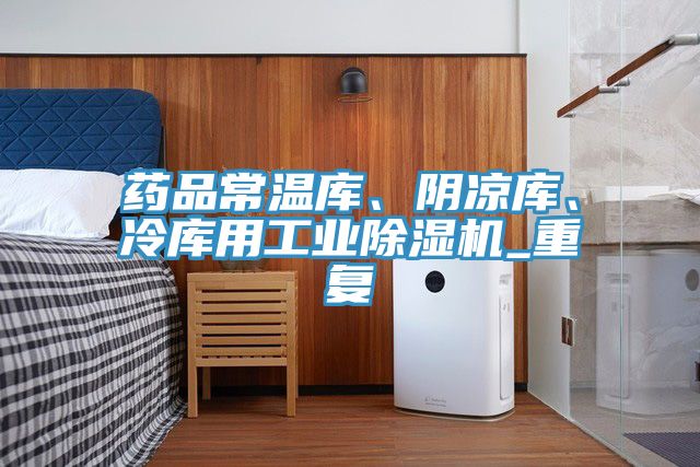 藥品常溫庫、陰涼庫、冷庫用工業(yè)除濕機(jī)_重復(fù)