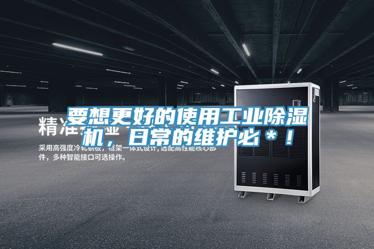 要想更好的使用工業(yè)除濕機，日常的維護必＊！