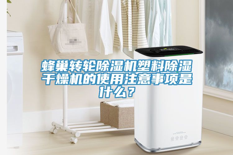 蜂巢轉(zhuǎn)輪除濕機(jī)塑料除濕干燥機(jī)的使用注意事項(xiàng)是什么？