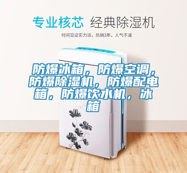防爆冰箱，防爆空調(diào)，防爆除濕機(jī)，防爆配電箱，防爆飲水機(jī)，冰箱