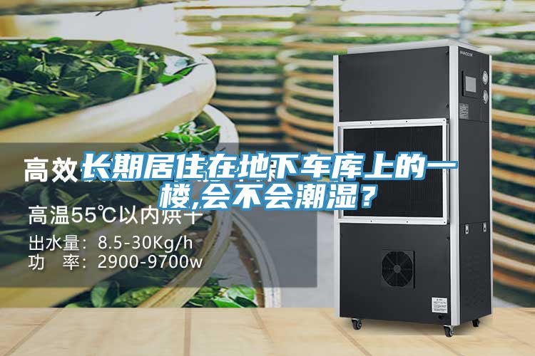 長(zhǎng)期居住在地下車(chē)庫(kù)上的一樓,會(huì)不會(huì)潮濕？