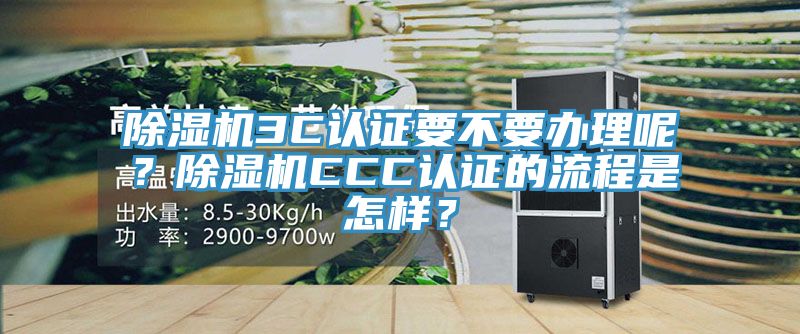 除濕機(jī)3C認(rèn)證要不要辦理呢？除濕機(jī)CCC認(rèn)證的流程是怎樣？