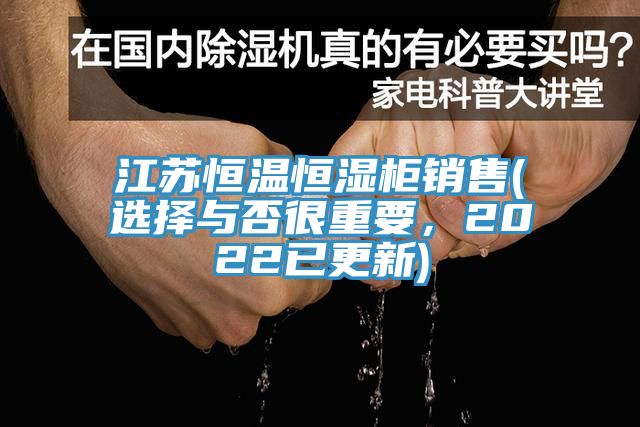 江蘇恒溫恒濕柜銷售(選擇與否很重要，2022已更新)
