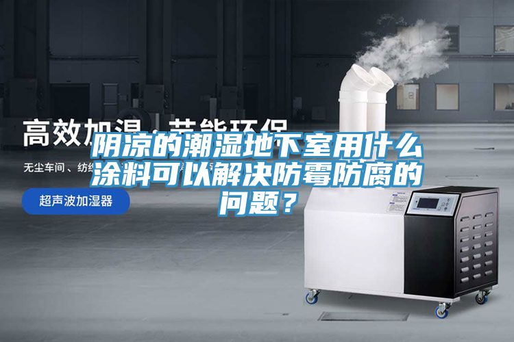 陰涼的潮濕地下室用什么涂料可以解決防霉防腐的問題？