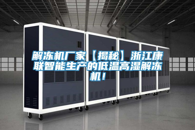 解凍機廠家【揭秘】浙江康聯(lián)智能生產(chǎn)的低溫高濕解凍機！