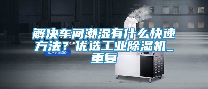 解決車間潮濕有什么快速方法？優(yōu)選工業(yè)除濕機_重復