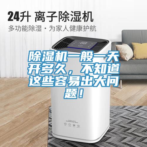 除濕機(jī)一般一天開(kāi)多久，不知道這些容易出大問(wèn)題！