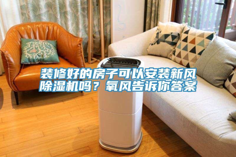 裝修好的房子可以安裝新風(fēng)除濕機(jī)嗎？氧風(fēng)告訴你答案