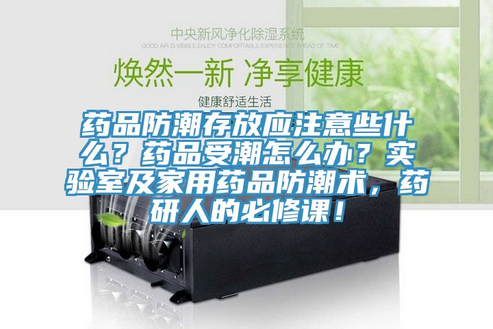 藥品防潮存放應(yīng)注意些什么？藥品受潮怎么辦？實(shí)驗(yàn)室及家用藥品防潮術(shù)，藥研人的必修課！