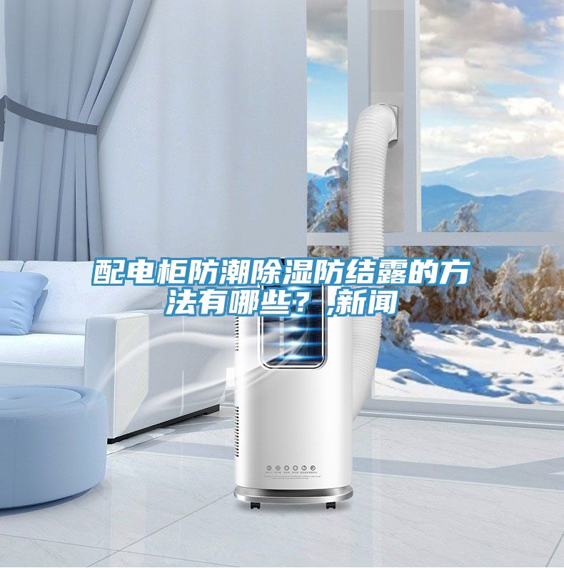 配電柜防潮除濕防結(jié)露的方法有哪些？,新聞