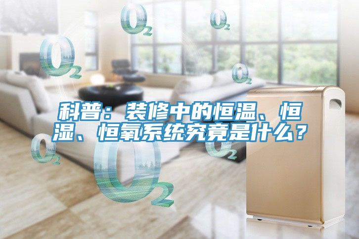 科普：裝修中的恒溫、恒濕、恒氧系統(tǒng)究竟是什么？