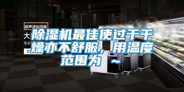 除濕機最佳使過于干燥亦不舒服，用溫度范圍為℃～℃