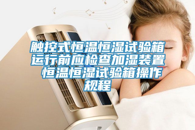 觸控式恒溫恒濕試驗箱運(yùn)行前應(yīng)檢查加濕裝置 恒溫恒濕試驗箱操作規(guī)程