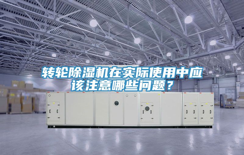 轉(zhuǎn)輪除濕機在實際使用中應該注意哪些問題？