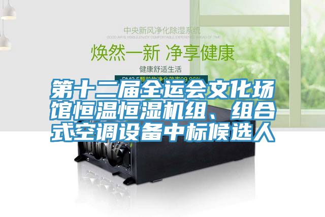 第十二屆全運(yùn)會(huì)文化場(chǎng)館恒溫恒濕機(jī)組、組合式空調(diào)設(shè)備中標(biāo)候選人