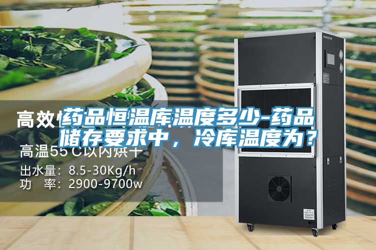藥品恒溫庫溫度多少-藥品儲(chǔ)存要求中，冷庫溫度為？
