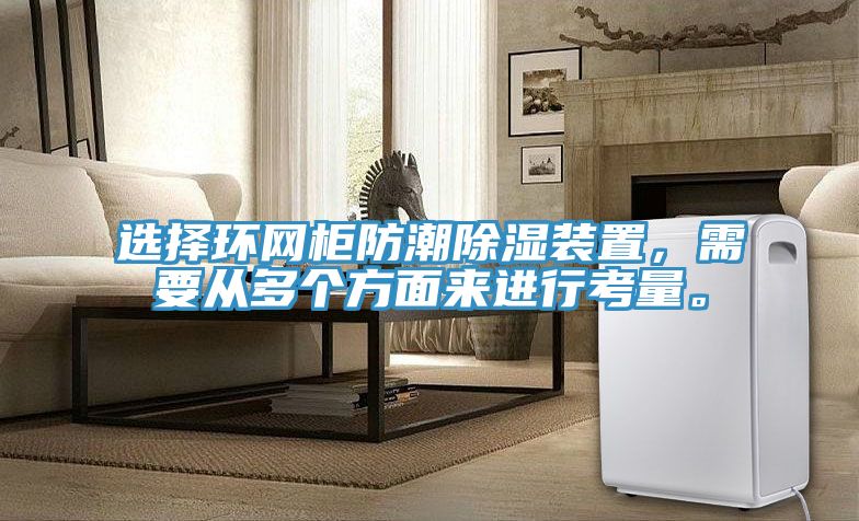 選擇環(huán)網柜防潮除濕裝置，需要從多個方面來進行考量。
