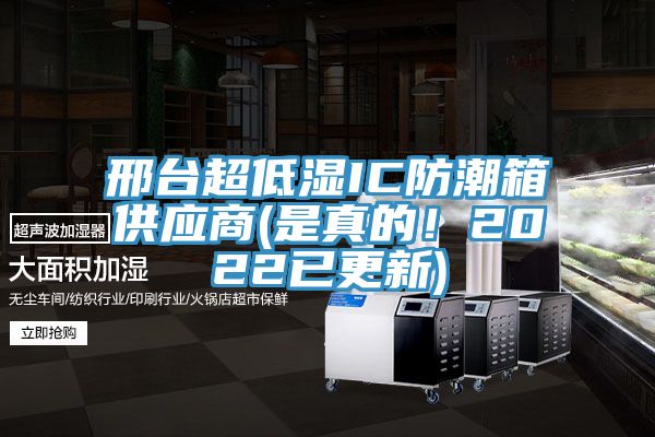 邢臺超低濕IC防潮箱供應(yīng)商(是真的！2022已更新)