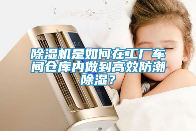 除濕機(jī)是如何在工廠車間倉(cāng)庫(kù)內(nèi)做到高效防潮除濕？