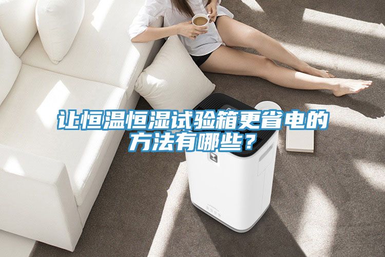 讓恒溫恒濕試驗箱更省電的方法有哪些？