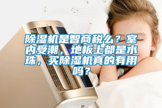 除濕機(jī)是智商稅么？室內(nèi)受潮，地板上都是水珠，買除濕機(jī)真的有用嗎？