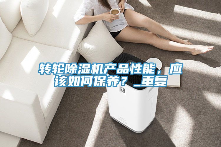 轉(zhuǎn)輪除濕機(jī)產(chǎn)品性能，應(yīng)該如何保養(yǎng)？_重復(fù)