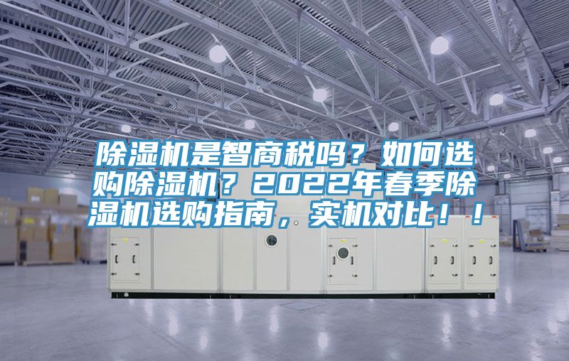 除濕機(jī)是智商稅嗎？如何選購除濕機(jī)？2022年春季除濕機(jī)選購指南，實(shí)機(jī)對比！！