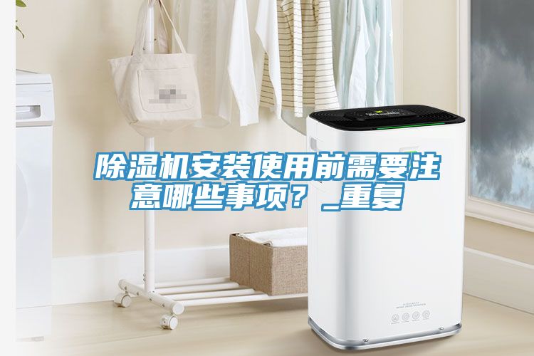 除濕機(jī)安裝使用前需要注意哪些事項(xiàng)？_重復(fù)