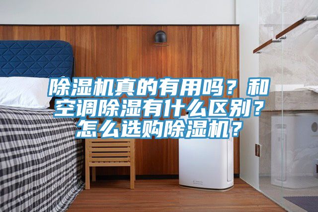 除濕機(jī)真的有用嗎？和空調(diào)除濕有什么區(qū)別？怎么選購除濕機(jī)？