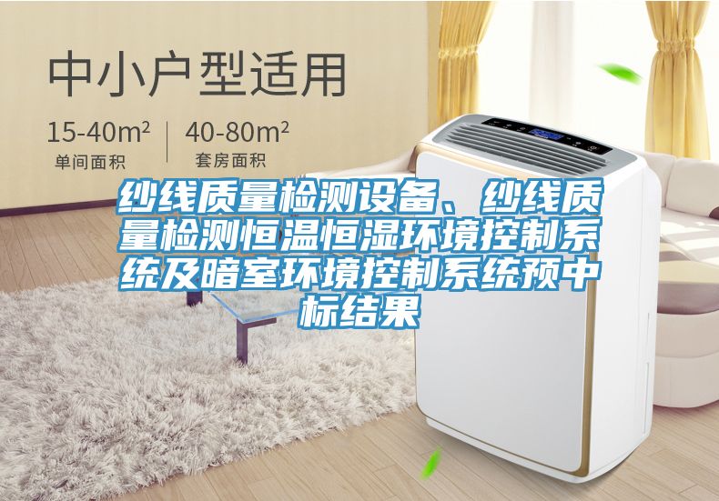 紗線質(zhì)量檢測(cè)設(shè)備、紗線質(zhì)量檢測(cè)恒溫恒濕環(huán)境控制系統(tǒng)及暗室環(huán)境控制系統(tǒng)預(yù)中標(biāo)結(jié)果