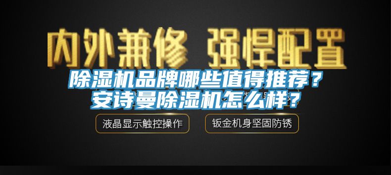 除濕機(jī)品牌哪些值得推薦？安詩曼除濕機(jī)怎么樣？