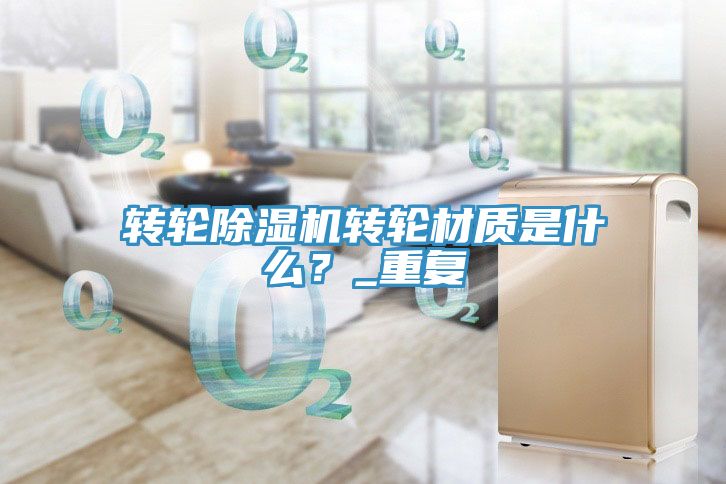 轉(zhuǎn)輪除濕機(jī)轉(zhuǎn)輪材質(zhì)是什么？_重復(fù)